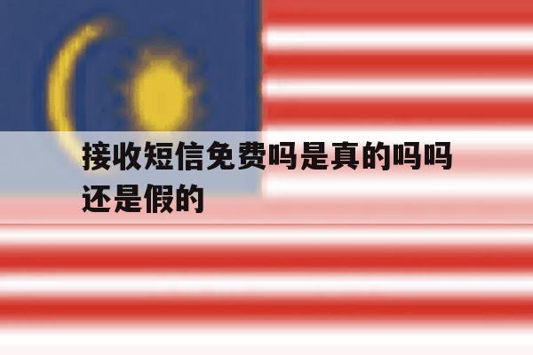 接收短信免费吗是真的吗吗还是假的 接收短信免费吗是真的吗吗还是假的