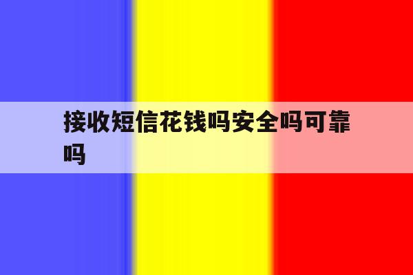 接收短信花钱吗安全吗可靠吗 接收短信花钱吗安全吗可靠吗