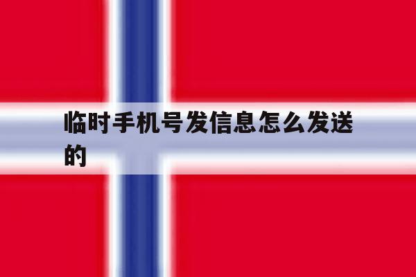 临时手机号发信息怎么发送的 临时手机号发信息怎么发送的