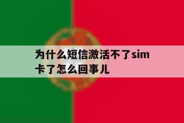 为什么短信激活不了sim卡了怎么回事儿的简单介绍 为什么短信激活不了sim卡了怎么回事儿的简单介绍