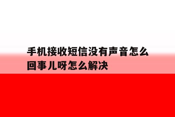 手机接收短信没有声音怎么回事儿呀怎么解决 手机接收短信没有声音怎么回事儿呀怎么解决