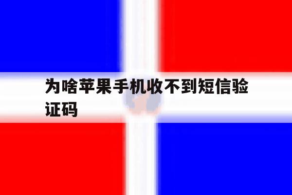 为啥苹果手机收不到短信验证码 为啥苹果手机收不到短信验证码