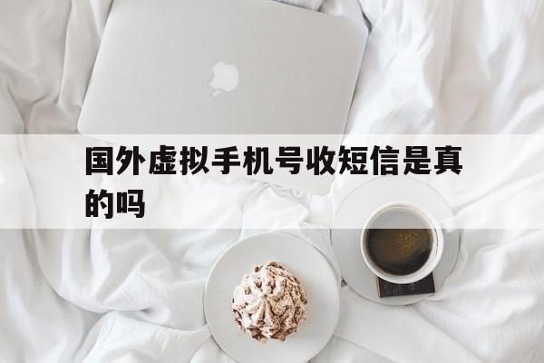 国外虚拟手机号收短信是真的吗 国外虚拟手机号收短信是真的吗
