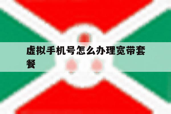 虚拟手机号怎么办理宽带套餐 虚拟手机号怎么办理宽带套餐