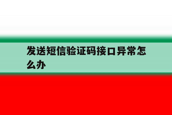 发送短信验证码接口异常怎么办 发送短信验证码接口异常怎么办