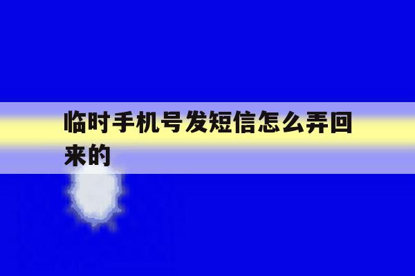 临时手机号发短信怎么弄回来的 临时手机号发短信怎么弄回来的