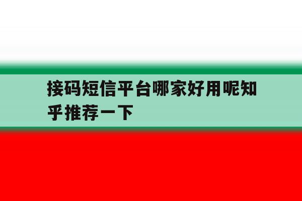 接码短信平台哪家好用呢知乎推荐一下的简单介绍 接码短信平台哪家好用呢知乎推荐一下的简单介绍