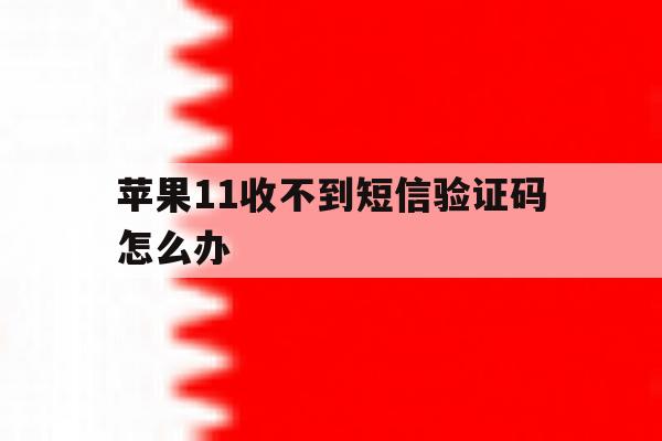 苹果11收不到短信验证码怎么办 苹果11收不到短信验证码怎么办