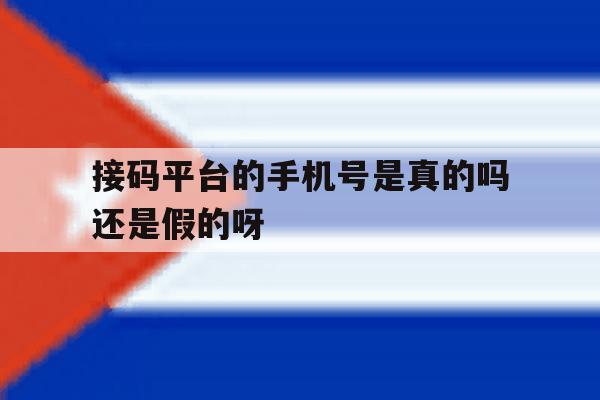 关于接码平台的手机号是真的吗还是假的呀的信息 关于接码平台的手机号是真的吗还是假的呀的信息