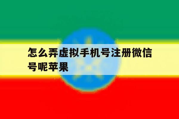 怎么弄虚拟手机号注册微信号呢苹果