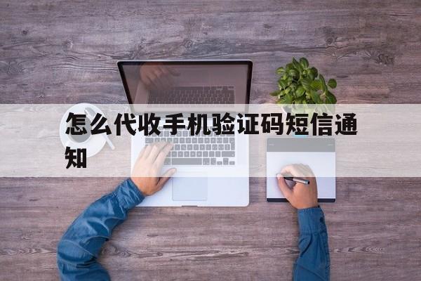 怎么代收手机验证码短信通知 怎么代收手机验证码短信通知