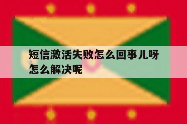 短信激活失败怎么回事儿呀怎么解决呢 短信激活失败怎么回事儿呀怎么解决呢