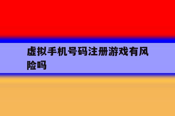 虚拟手机号码注册游戏有风险吗