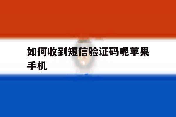 如何收到短信验证码呢苹果手机 如何收到短信验证码呢苹果手机
