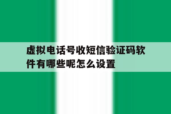 虚拟电话号收短信验证码软件有哪些呢怎么设置的简单介绍 虚拟电话号收短信验证码软件有哪些呢怎么设置的简单介绍
