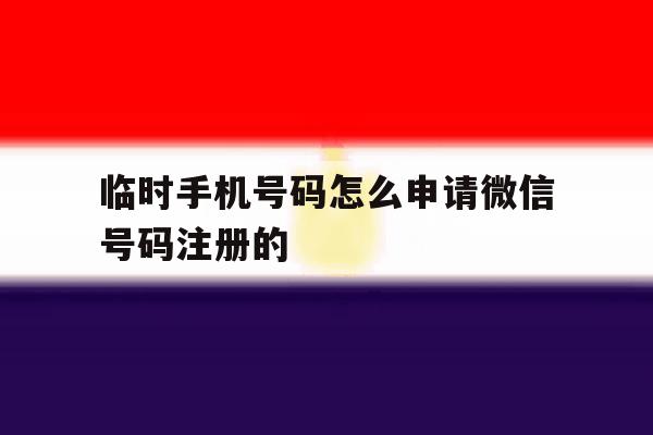 临时手机号码怎么申请微信号码注册的