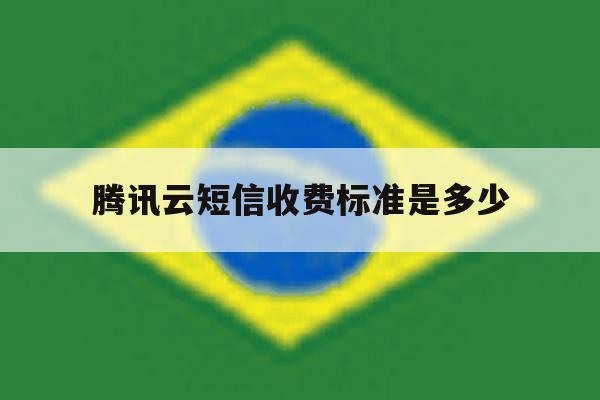 腾讯云短信收费标准是多少 腾讯云短信收费标准是多少