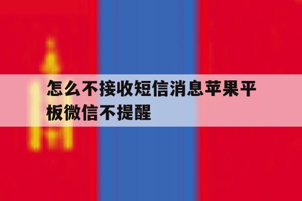 怎么不接收短信消息苹果平板微信不提醒 怎么不接收短信消息苹果平板微信不提醒