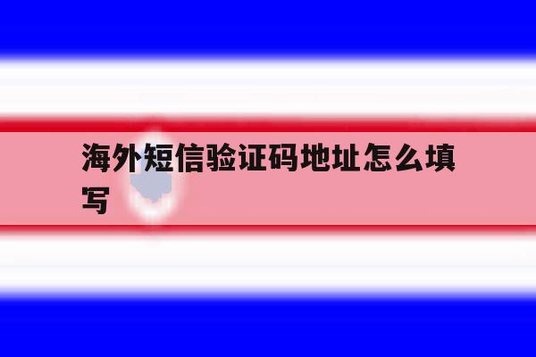 海外短信验证码地址怎么填写 海外短信验证码地址怎么填写