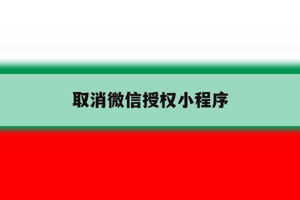 取消微信授权小程序 取消微信授权小程序