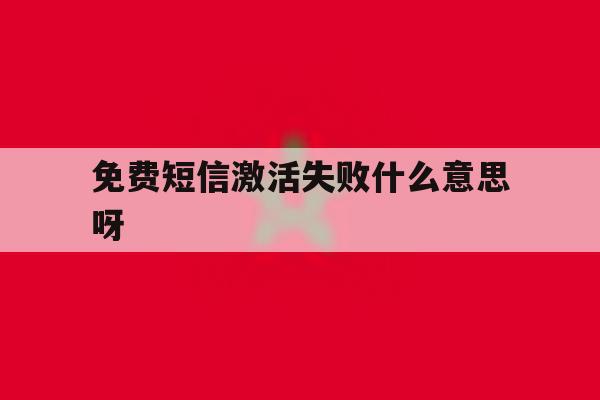 免费短信激活失败什么意思呀 免费短信激活失败什么意思呀