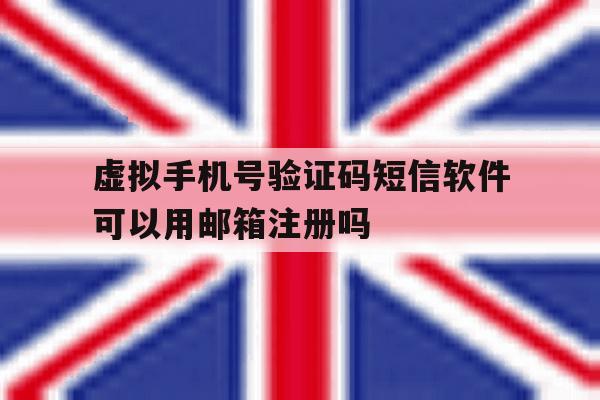 虚拟手机号验证码短信软件可以用邮箱注册吗 虚拟手机号验证码短信软件可以用邮箱注册吗