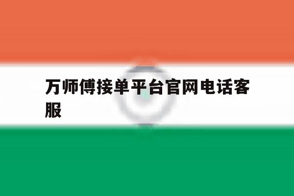 万师傅接单平台官网电话客服 万师傅接单平台官网电话客服