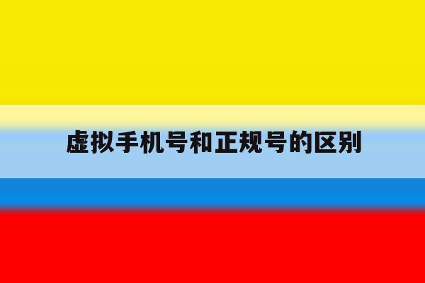 虚拟手机号和正规号的区别 虚拟手机号和正规号的区别