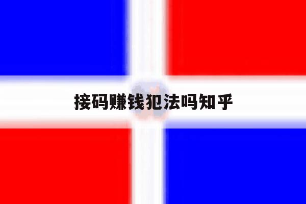 接码赚钱犯法吗知乎 接码赚钱犯法吗知乎