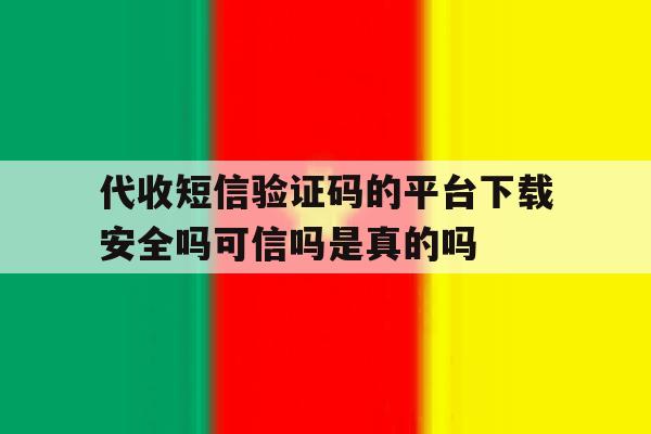 代收短信验证码的平台下载安全吗可信吗是真的吗的简单介绍 代收短信验证码的平台下载安全吗可信吗是真的吗的简单介绍