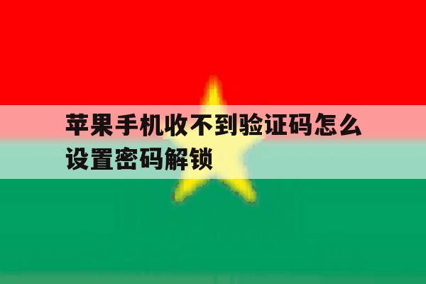 苹果手机收不到验证码怎么设置密码解锁的简单介绍 苹果手机收不到验证码怎么设置密码解锁的简单介绍