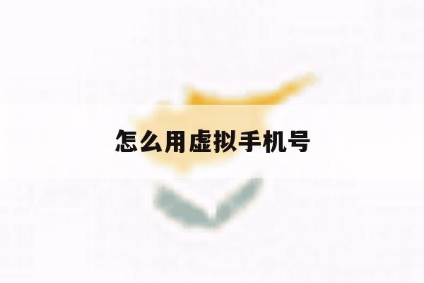 怎么用虚拟手机号 怎么用虚拟手机号