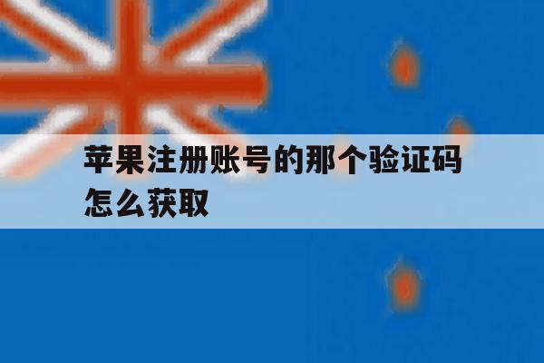 苹果注册账号的那个验证码怎么获取 苹果注册账号的那个验证码怎么获取