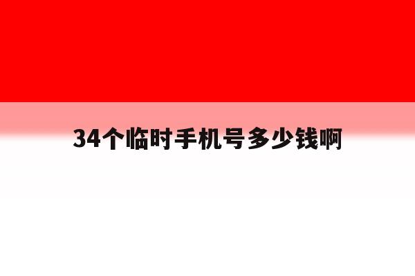 34个临时手机号多少钱啊 34个临时手机号多少钱啊