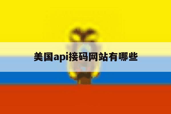 美国api接码网站有哪些 美国api接码网站有哪些