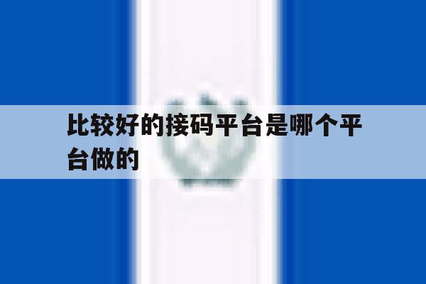 比较好的接码平台是哪个平台做的 比较好的接码平台是哪个平台做的