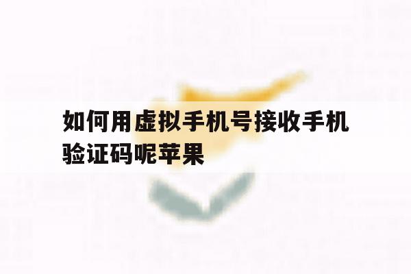 关于如何用虚拟手机号接收手机验证码呢苹果的信息 关于如何用虚拟手机号接收手机验证码呢苹果的信息