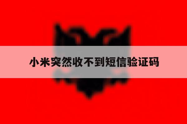 小米突然收不到短信验证码 小米突然收不到短信验证码