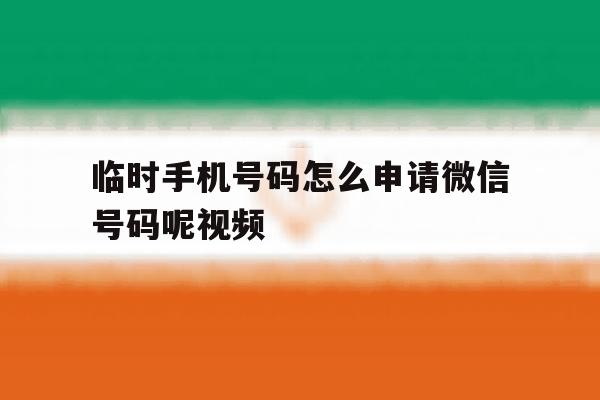临时手机号码怎么申请微信号码呢视频 临时手机号码怎么申请微信号码呢视频