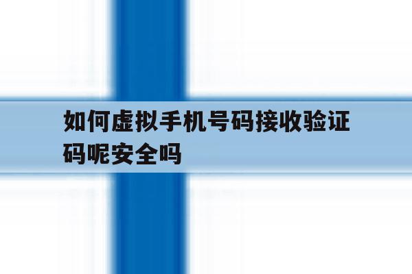 如何虚拟手机号码接收验证码呢安全吗 如何虚拟手机号码接收验证码呢安全吗