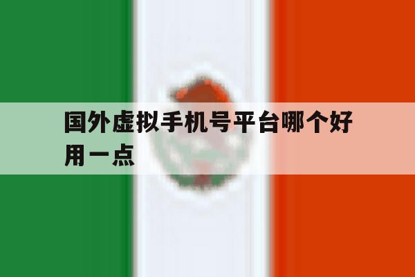 国外虚拟手机号平台哪个好用一点 国外虚拟手机号平台哪个好用一点