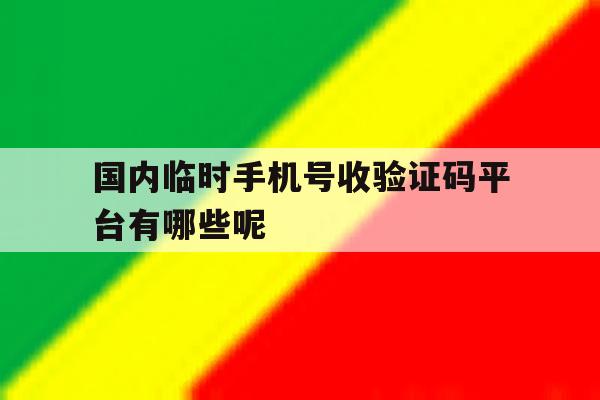 关于国内临时手机号收验证码平台有哪些呢的信息 关于国内临时手机号收验证码平台有哪些呢的信息