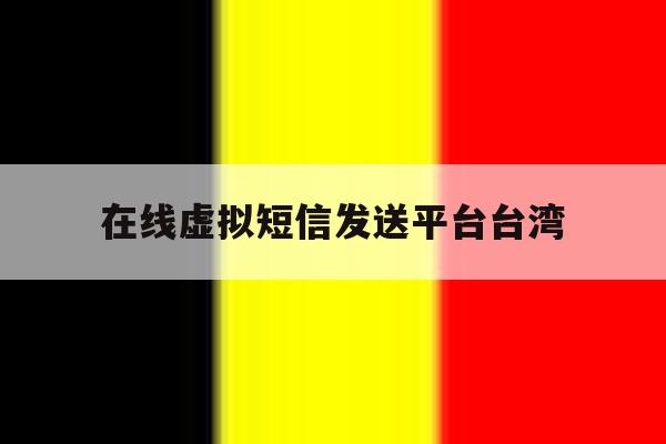 在线虚拟短信发送平台台湾 在线虚拟短信发送平台台湾