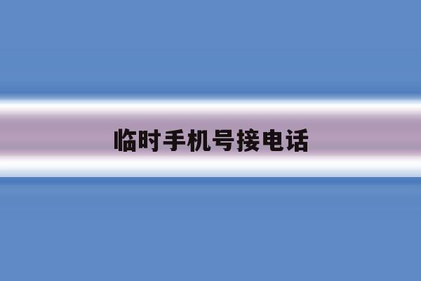 临时手机号接电话 临时手机号接电话