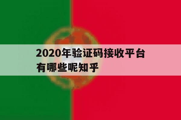 关于2020年验证码接收平台有哪些呢知乎的信息 关于2020年验证码接收平台有哪些呢知乎的信息