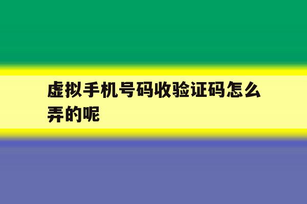 虚拟手机号码收验证码怎么弄的呢 虚拟手机号码收验证码怎么弄的呢