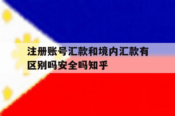 关于注册账号汇款和境内汇款有区别吗安全吗知乎的信息