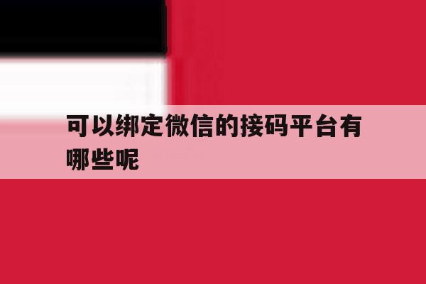 可以绑定微信的接码平台有哪些呢 可以绑定微信的接码平台有哪些呢