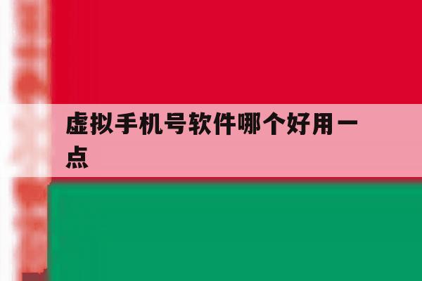 虚拟手机号软件哪个好用一点 虚拟手机号软件哪个好用一点