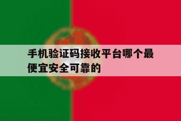 手机验证码接收平台哪个最便宜安全可靠的 手机验证码接收平台哪个最便宜安全可靠的